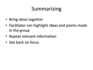 Summarizing
• Bring ideas together
• Facilitator can highlight ideas and points made
in the group
• Repeat relevant information
• Get back on focus
 