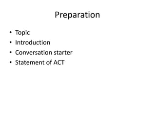 Preparation
• Topic
• Introduction
• Conversation starter
• Statement of ACT
 