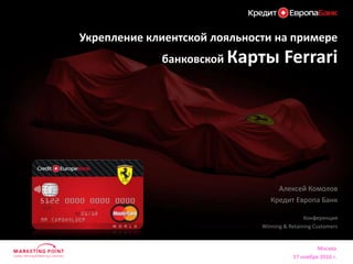 Укрепление клиентской лояльности на примере
банковской Карты Ferrari
Алексей Комолов
Кредит Европа Банк
Конференция
Winning & Retaining Customers
Москва
17 ноября 2016 г.
 