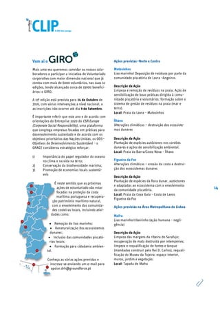 14
Vem aí o
Mais uma vez queremos convidar os nossos cola-
boradores a participar a iniciativa de Voluntariado
corporativo com maior dimensão nacional que já
contou com mais de 6000 voluntários, nas suas 1o
edições, tendo alcançado cerca de 19000 benefici-
ários: o GIRO.
A 11ª edição está prevista para 14 de Outubro de
2016, com várias intervenções a nível nacional, e
as inscrições irão ocorrer até dia 9 de Setembro.
É importante referir que este ano e de acordo com
orientações do Entreprise 2020 do CSR Europe
(Corporate Social Responsibility), uma plataforma
que congrega empresas focadas em práticas para
desenvolvimento sustentado e de acordo com os
objetivos prioritários das Nações Unidas, os ODS—
Objetivos de Desenvolvimento Sustentável - o
GRACE considerou estratégico reforçar:
1) Importância do papel regulador do oceano
no clima e na vida na terra;
2) Conservação da biodiversidade marinha;
3) Promoção de economias locais sustentá-
veis
É neste sentido que as próximas
ações de voluntariado vão estar
focadas na proteção da costa
marítima portuguesa e recupera-
ção património marítimo natural,
com o envolvimento das comunida-
des costeiras locais, incluindo ativi-
dades como:
 Remoção do lixo marinho;
 Renaturalização dos ecossistemas
dunares;
 Inclusão das comunidades piscató-
rias locais;
 Formação para cidadania ambien-
tal.
Conheça as várias ações previstas e
inscreva-se enviando um e-mail para
apoiar.drh@groundforce.pt
Ações previstas—Norte e Centro
Matosinhos
Lixo marinho/ Deposição de resíduos por parte da
comunidade piscatória de Lavra -Angeiras.
Descrição da Ação
Limpeza e remoção de resíduos na praia. Ação de
sensibilização de boas práticas dirigida à comu-
nidade piscatória e voluntários: formação sobre o
sistema de gestão de resíduos na praia (mar e
terra).
Local: Praia da Lavra - Matosinhos
Ílhavo
Alterações climáticas – destruição dos ecossiste-
mas dunares
Descrição da Ação
Plantação de espécies autóctones nos cordões
dunares e ações de sensibilização ambiental.
Local: Praia da Barra/Costa Nova - Ílhavo
Figueira da Foz
Alterações climáticas – erosão da costa e destrui-
ção dos ecossistemas dunares
Descrição da Ação
Plantação de espécies da flora dunar, autóctones
e adaptadas ao ecossistema com o envolvimento
da comunidade piscatória.
Local: Praia da Cova Gala - Costa de Lavos
Figueira da Foz
Ações previstas na Área Metropolitana de Lisboa
Mafra
Lixo marinho/ribeirinho (ação humana - negli-
gência)
Descrição da Ação
Limpeza das margens da ribeira do Sarafujo;
recuperação de mata destruída por intempéries;
limpeza e requalificação de fontes e tanque
(mandadas construir pelo Rei D. Carlos), requali-
ficação do Museu da Tojeira: espaço interior,
muros, jardim e vegetação.
Local: Tapada de Mafra
 