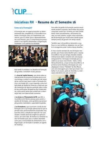 4
Iniciativas RH - Resumo do 1º Semestre 16
Como vai a Formação?
A Formação tem um papel primordial no desen-
volvimento das competências. A Groundforce en-
tende a Formação como um investimento com
retorno, pois é o motor para o desenvolvimento
das suas Pessoas, para o cumprimento de pressu-
postos e isso significa desenvolver a Organização,
mantendo-a nos padrões da atividade.
Esta tarefa é complexa e os desafios da formação
são grandes e envolvem muitas pessoas:
1) a área de Capital Humano, que alerta todos os
intervenientes do processo formativo para os vá-
rios timings a cumprir e as tarefas que são neces-
sárias concluir para levar a cabo a Formação téc-
nica e em tempo útil, e, que responde a uma mul-
tiplicidade de Auditorias (Internas e Externas) que
são momentos de rigorosa avaliação sobre o esta-
do das certificações obrigatórias dos Colaborado-
res, entre outros temas que caraterizam a obser-
vação feita num determinado momento;
2) as áreas e o Planeamento de RH, que têm a
incumbência de libertar pessoas para assistir a
sessões de formação, numa ginástica que pressu-
põe grande criatividade e capacidade de gestão;
3) os formadores, que acumulam a tarefa de dar
formação com a sua função operacional (o que os
permite estar permanentemente atualizados mas
que lhes coloca o desafio de repercutir nas suas
sessões o estado atual das exigências operacio-
nais) e, por outro lado, de motivar ou remotivar os
seus formandos quer para a matéria abordada
como para a necessidade de alinhamento com a
Organização: um formador é também um agente
de mudança.
Para além da gestão da formação prevista anual-
mente existem surpresas, decorrentes das nossas
conquistas comerciais: se temos um novo Cliente
temos novos procedimentos, utilizaremos (ou
não) um novo sistema, surgem novas necessida-
des de formação que muitas vezes (senão quase
sempre) temos de garantir em tempo record.
Também aqui a Groundforce demonstra a sua
força e a sua resiliência: adaptamo-nos ao Clien-
te e conseguimos estar à altura desses desafios.
O mais recente exemplo de uma formação ines-
perada, que trouxe novos desafios para a equipa
Groundforce mas que atingiu elevados estados
motivacionais dado o contacto com uma equipa
energizante foi a formação ministrada para as-
sistência ao nosso novo Cliente – AZUL, Linhas
Aéreas Brasileiras, a duas turmas Groundforce. A
primeira turma finalizou a formação com uma
adaptação à música “Desfado” da Ana Moura,
com uma mensagem que a Azul quis trazer: tra-
balhar é um prazer, pode ser divertido e a moti-
vação está dentro de cada um de nós!
 