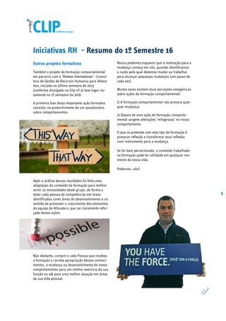 5
Iniciativas RH - Resumo do 1º Semestre 16
Outros projetos formativos
Também o projeto de formação comportamental
em parceria com a Thomas International – Consul-
tora de Gestão de Recursos Humanos para Alloca-
tors, iniciado no último semestre de 2015
(conforme divulgado na Clip nº 2) teve lugar no-
vamente no 1º semestre de 2016.
A primeira fase desta importante ação formativa
consistiu no preenchimento de um questionário
sobre comportamentos.
Após a análise desses resultados foi feita uma
adaptação do conteúdo da formação para melhor
servir as necessidades deste grupo, de forma a
dotar cada pessoa de competências em áreas
identificadas como áreas de desenvolvimento e no
sentido de promover o crescimento dos elementos
da equipa de Allocators, que sai claramente refor-
çada destas ações.
Não obstante, cumpre a cada Pessoa que recebeu
a formação a correta apropriação desses conheci-
mentos, a mudança ou desenvolvimento de novos
comportamentos para um melhor exercício da sua
função ou até para uma melhor atuação em áreas
da sua vida pessoal.
Nunca podemos esquecer que a motivação para a
mudança começa em nós, quando identificamos
a razão pela qual devemos mudar ou trabalhar
para alcançar pequenas mudanças (um passo de
cada vez).
Muitas vezes existem duas perceções antagónicas
sobre ações de formação comportamental:
1) A formação comportamental não provoca qual-
quer mudança;
2) Depois de uma ação de formação comporta-
mental surgem alterações ‘milagrosas’ no nosso
comportamento.
O que se pretende com este tipo de formação é
provocar reflexão e transformar essa reflexão
num instrumento para a mudança.
Se for bem percecionado, o conteúdo trabalhado
na formação pode ter utilidade em qualquer mo-
mento da nossa vida.
Poderoso, não?
Orgulho!
 