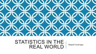 STATISTICS IN THE
REAL WORLD
Raquel Lizarraga
 