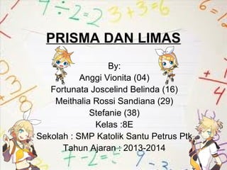 PRISMA DAN LIMAS
By:
Anggi Vionita (04)
Fortunata Joscelind Belinda (16)
Meithalia Rossi Sandiana (29)
Stefanie (38)
Kelas...
