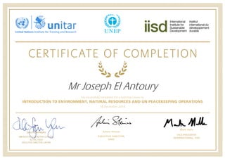Mr Joseph El Antoury
has successfully completed the e-Learning Course on
INTRODUCTION TO ENVIRONMENT, NATURAL RESOURCES AND UN PEACEKEEPING OPERATIONS
18 December 2014
Mark Halle
VICE-PRESIDENT
INTERNATIONAL, IISD
Achim Steiner
EXECUTIVE DIRECTOR,
UNEP
 