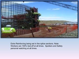 Extra Reinforcing being set in the splice sections. Note:
Workers are 100% tied-off at all times. Spotters and Safety
personal watching at all times.
 