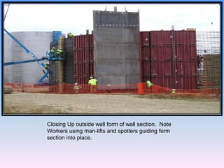 Closing Up outside wall form of wall section. Note
Workers using man-lifts and spotters guiding form
section into place.
 