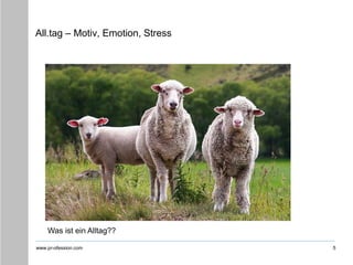 www.pr-ofession.com
All.tag – Motiv, Emotion, Stress
5
Was ist ein Alltag??
 