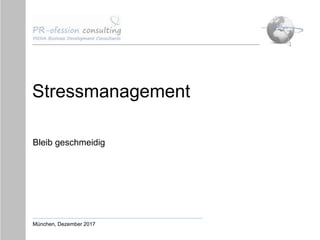 Stressmanagement
Bleib geschmeidig
München, Dezember 2017
 