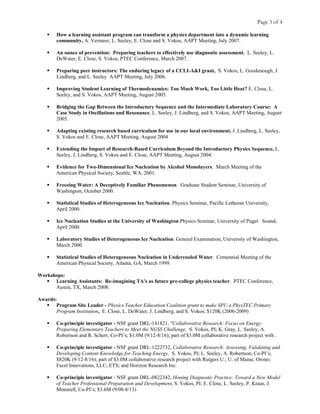 Page 3 of 4
 How a learning assistant program can transform a physics department into a dynamic learning
community, A. Vermeer, L. Seeley, E. Close and S. Vokos, AAPT Meeting, July 2007.
 An ounce of prevention: Preparing teachers to effectively use diagnostic assessment. L. Seeley, L.
DeWater, E. Close, S. Vokos, PTEC Conference, March 2007.
 Preparing peer instructors: The enduring legacy of a CCLI-A&I grant, S. Vokos, L. Goodenough, J.
Lindberg, and L. Seeley AAPT Meeting, July 2006.
 Improving Student Learning of Thermodynamics: Too Much Work, Too Little Heat? E. Close, L.
Seeley, and S. Vokos, AAPT Meeting, August 2005.
 Bridging the Gap Between the Introductory Sequence and the Intermediate Laboratory Course: A
Case Study in Oscillations and Resonance, L. Seeley, J. Lindberg, and S. Vokos, AAPT Meeting, August
2005.
 Adapting existing research based curriculum for use in our local environment, J. Lindberg, L. Seeley,
S. Vokos and E. Close, AAPT Meeting, August 2004
 Extending the Impact of Research-Based Curriculum Beyond the Introductory Physics Sequence, L.
Seeley, J. Lindberg, S. Vokos and E. Close, AAPT Meeting, August 2004.
 Evidence for Two-Dimensional Ice Nucleation by Alcohol Monolayers. March Meeting of the
American Physical Society, Seattle, WA, 2001.
 Freezing Water: A Deceptively Familiar Phenomenon. Graduate Student Seminar, University of
Washington, October 2000.
 Statistical Studies of Heterogeneous Ice Nucleation. Physics Seminar, Pacific Lutheran University,
April 2000.
 Ice Nucleation Studies at the University of Washington Physics Seminar, University of Puget Sound,
April 2000.
 Laboratory Studies of Heterogeneous Ice Nucleation. General Examination, University of Washington,
March 2000.
 Statistical Studies of Heterogeneous Nucleation in Undercooled Water. Centennial Meeting of the
American Physical Society, Atlanta, GA, March 1999.
Workshops:
 Learning Assistants: Re-imagining TA's as future pre-college physics teacher. PTEC Conference,
Austin, TX, March 2008.
Awards:
 Program Site Leader - Physics Teacher Education Coalition grant to make SPU a PhysTEC Primary
Program Institution, E. Close, L. DeWater, J. Lindberg, and S. Vokos; $120K (2006-2009)
 Co-principle investigator - NSF grant DRL-141821, "Collaborative Research: Focus on Energy:
Preparing Elementary Teachers to Meet the NGSS Challenge, S. Vokos, PI; K. Gray, L. Seeley, A.
Robertson and R. Scherr, Co-PI’s; $1.0M (9/12-8/16); part of $3.0M collaborative research project with .
 Co-principle investigator - NSF grant DRL-1222732, Collaborative Research: Assessing, Validating and
Developing Content Knowledge for Teaching Energy, S. Vokos, PI; L. Seeley, A. Robertson, Co-PI’s;
$820K (9/12-8/16); part of $3.0M collaborative research project with Rutgers U.; U. of Maine, Orono;
Facet Innovations, LLC; ETS; and Horizon Research Inc.
 Co-principle investigator - NSF grant DRL-0822342, Honing Diagnostic Practice: Toward a New Model
of Teacher Professional Preparation and Development, S. Vokos, PI; E. Close, L. Seeley, P. Kraus, J.
Minstrell, Co-PI’s; $3.6M (9/08-8/13)
 