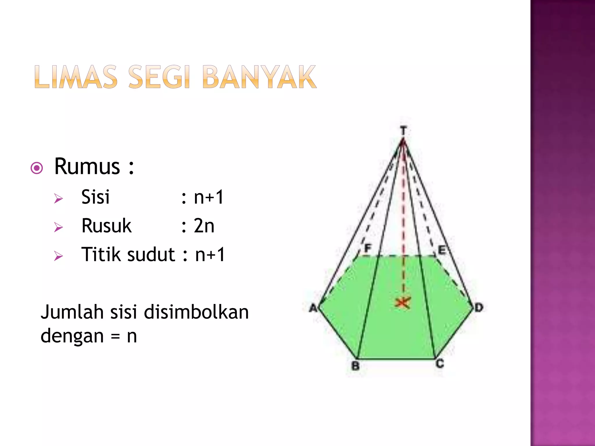 Rumus :
 Sisi : n+1
 Rusuk : 2n
 Titik sudut : n+1
Jumlah sisi disimbolkan
dengan = n
 