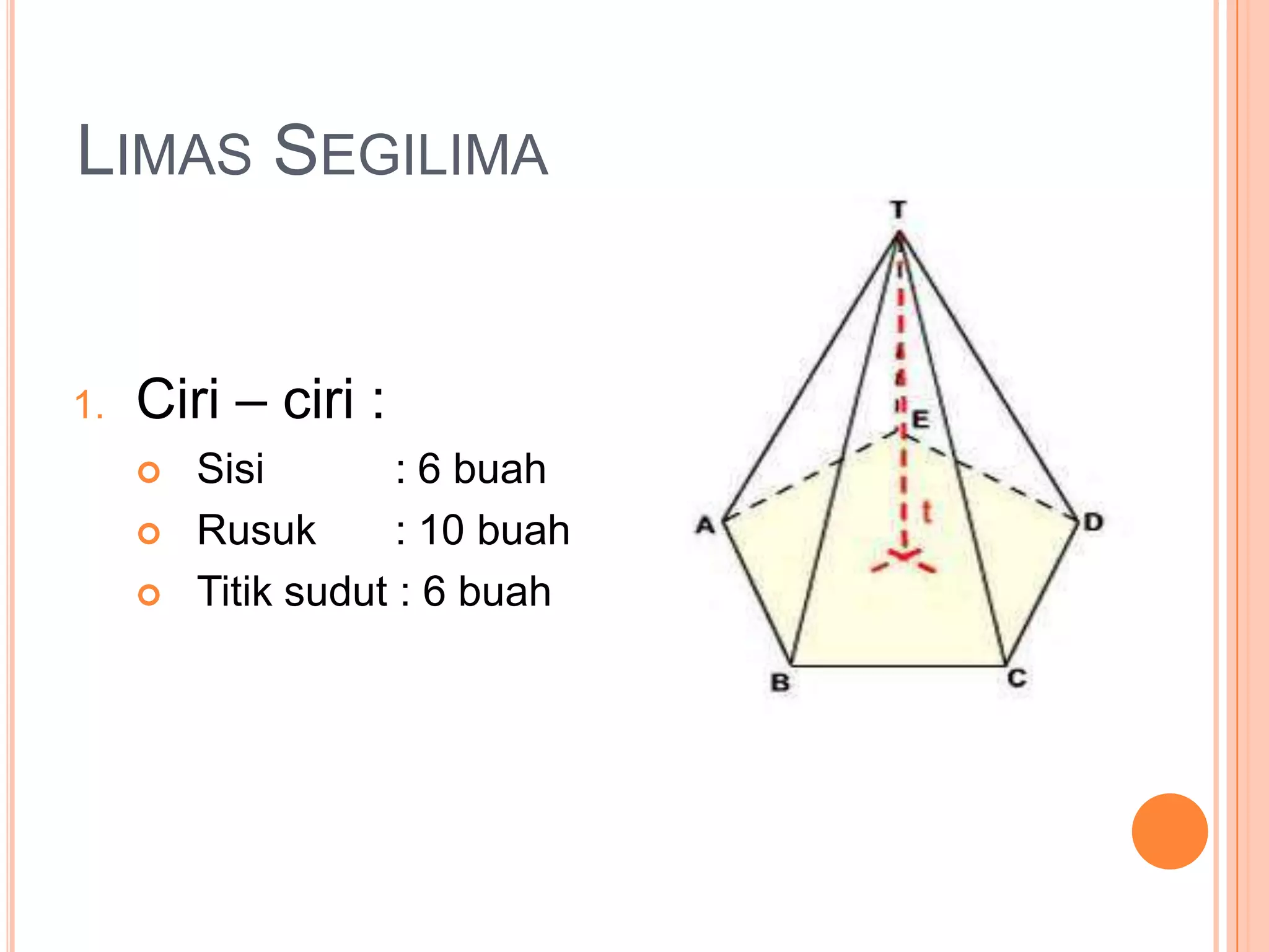 LIMAS SEGILIMA
1. Ciri – ciri :
 Sisi : 6 buah
 Rusuk : 10 buah
 Titik sudut : 6 buah
 