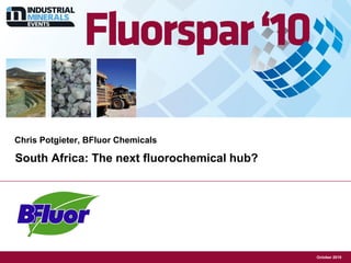 South Africa: The next fluorochemical hub?
Chris Potgieter, BFluor Chemicals
Insert your Company
Logo here
October 2010
 