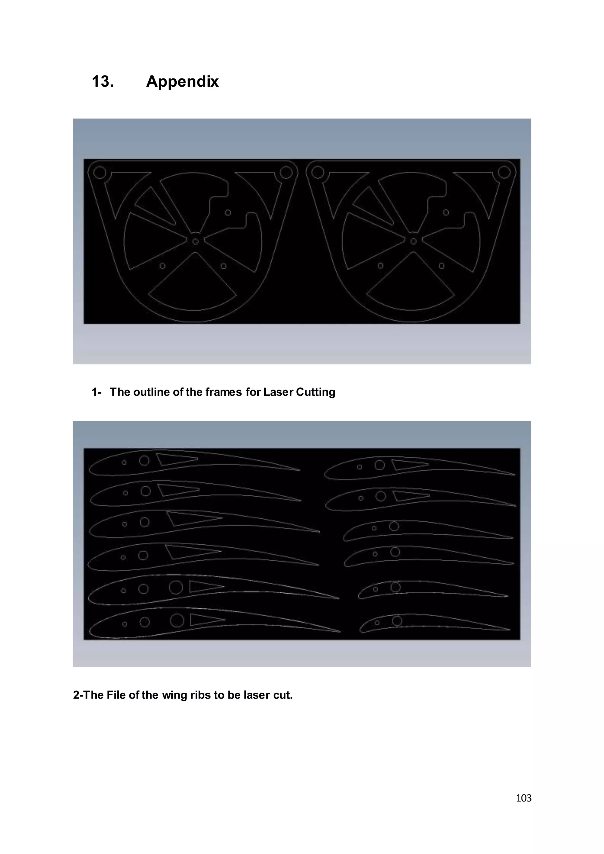 103
13. Appendix
1- The outline of the frames for Laser Cutting
2-The File of the wing ribs to be laser cut.
 