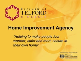 Home Improvement Agency
“Helping to make people feel
warmer, safer and more secure in
their own home”
 