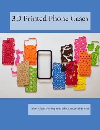 3D Printed Phone Cases
Tiffany Ashton, Woo-Snag Shim, Joshua Chen, and Shiho Kasai
 