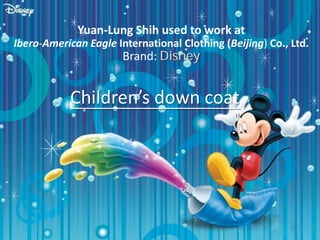 Yuan-Lung Shih used to work at
Ibero-American Eagle International Clothing (Beijing) Co., Ltd.
Brand: Disney
Children’s down coat
 