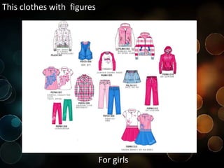This clothes with figures
For girls
 