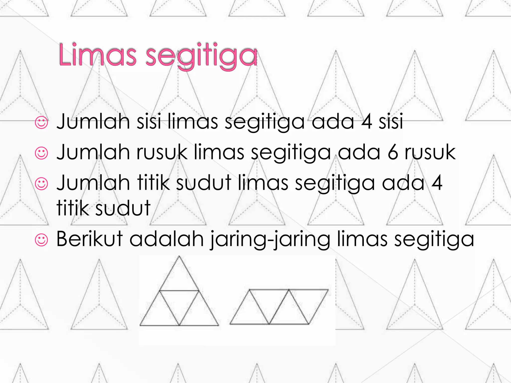  Jumlah sisi limas segitiga ada 4 sisi
 Jumlah rusuk limas segitiga ada 6 rusuk
 Jumlah titik sudut limas segitiga ada 4
titik sudut
 Berikut adalah jaring-jaring limas segitiga
 