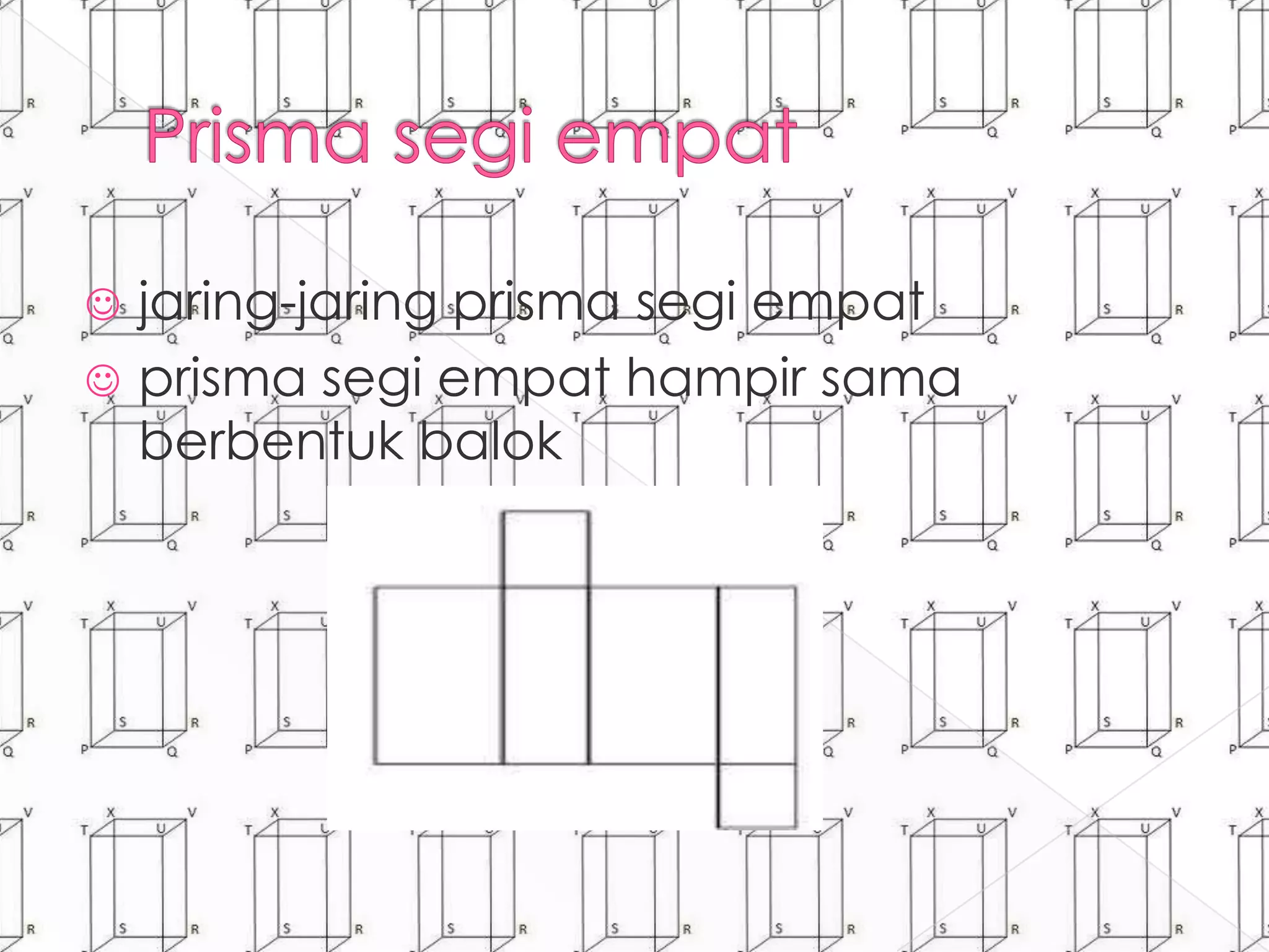  jaring-jaring prisma segi empat
 prisma segi empat hampir sama
berbentuk balok
 