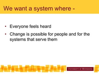 We want a system where -
• Everyone feels heard
• Change is possible for people and for the
systems that serve them
 