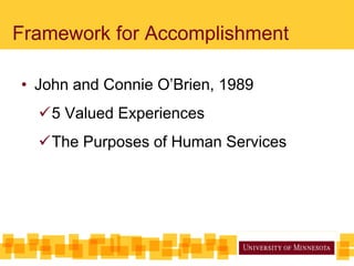 Framework for Accomplishment
• John and Connie O’Brien, 1989
5 Valued Experiences
The Purposes of Human Services
 