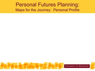 Personal Futures Planning:
Maps for the Journey: Personal Profile
 