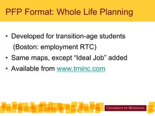 PFP Format: Whole Life Planning
• Developed for transition-age students
(Boston: employment RTC)
• Same maps, except “Ideal Job” added
• Available from www.trninc.com
 