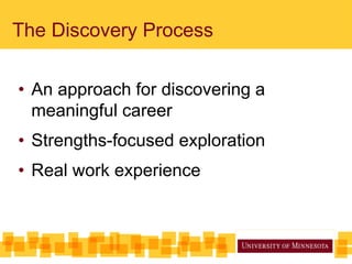 The Discovery Process
• An approach for discovering a
meaningful career
• Strengths-focused exploration
• Real work experience
 