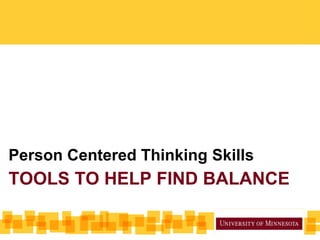 Person Centered Thinking Skills
TOOLS TO HELP FIND BALANCE
 