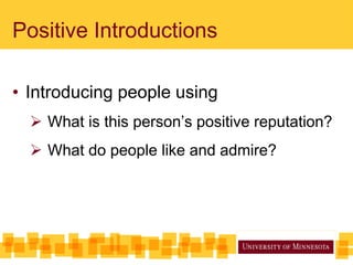 Positive Introductions
• Introducing people using
 What is this person’s positive reputation?
 What do people like and admire?
 