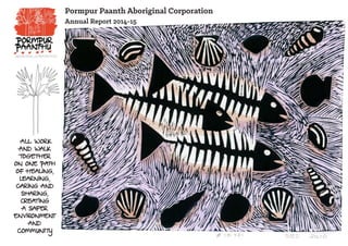 1
Pormpur Paanth Aboriginal Corporation
Annual Report 2014-15
All work
and walk
together
on one path
of healing,
learning,
caring and
sharing,
creating
a safer
environment
and
community
 