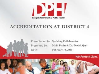 Presentation to:
Presented by:
Date:
ACCREDITATION AT DISTRICT 4
Spalding Collaborative
Molli Pruitt & Dr. David Ajayi
February 10, 2016
 