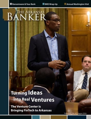 August 2016 | The Arkansas Banker 1
Volume C, No. 8 | August 2016
Ransomware & Your Bank		 BMS Wrap-Up		 Annual Washington Visit
Turning Ideas
into Real Ventures
The Venture Center is
Bringing FinTech to Arkansas
 