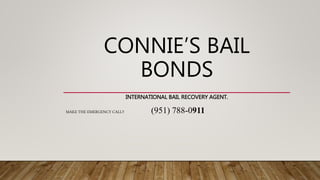 CONNIE’S BAIL
BONDS
INTERNATIONAL BAIL RECOVERY AGENT.
MAKE THE EMERGENCY CALL!! (951) 788-0911
 