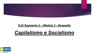 Capitalismo e Socialismo
EJA Segmento 2 – Módulo 2 - Geografia
 