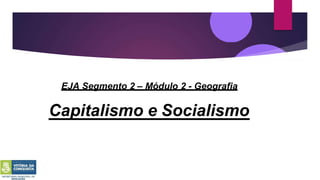 Capitalismo e Socialismo
EJA Segmento 2 – Módulo 2 - Geografia
 