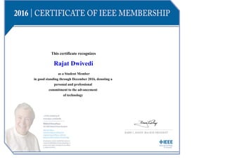 This certificate recognizes
Rajat Dwivedi
as a Student Member
in good standing through December 2016, denoting a
personal and professional
commitment to the advancement
of technology
 