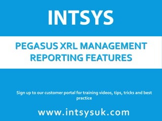PEGASUS XRL MANAGEMENT
REPORTING FEATURES
Sign up to our customer portal for training videos, tips, tricks and best
practice
www.intsysuk.com
 