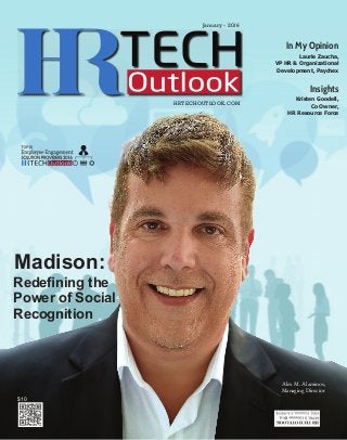 JANUARY 2016
HR TECH OUTLOOK 1
January -­ 2016
HRTECHOUTLOOK.COM
In My Opinion
Insights
Laurie  Zaucha,  
VP  HR  &  Organizational  
Development,  Paychex
Kristen  Goodell,  
Co  Owner,  
HR  Resource  Force
Madison:
Alex  M.  Alaminos,
Managing  Director
$10
 