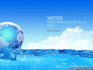 WATER
MORE PRECIOUS THAN OIL OR
GOLD
Pinaki Bhadury
 