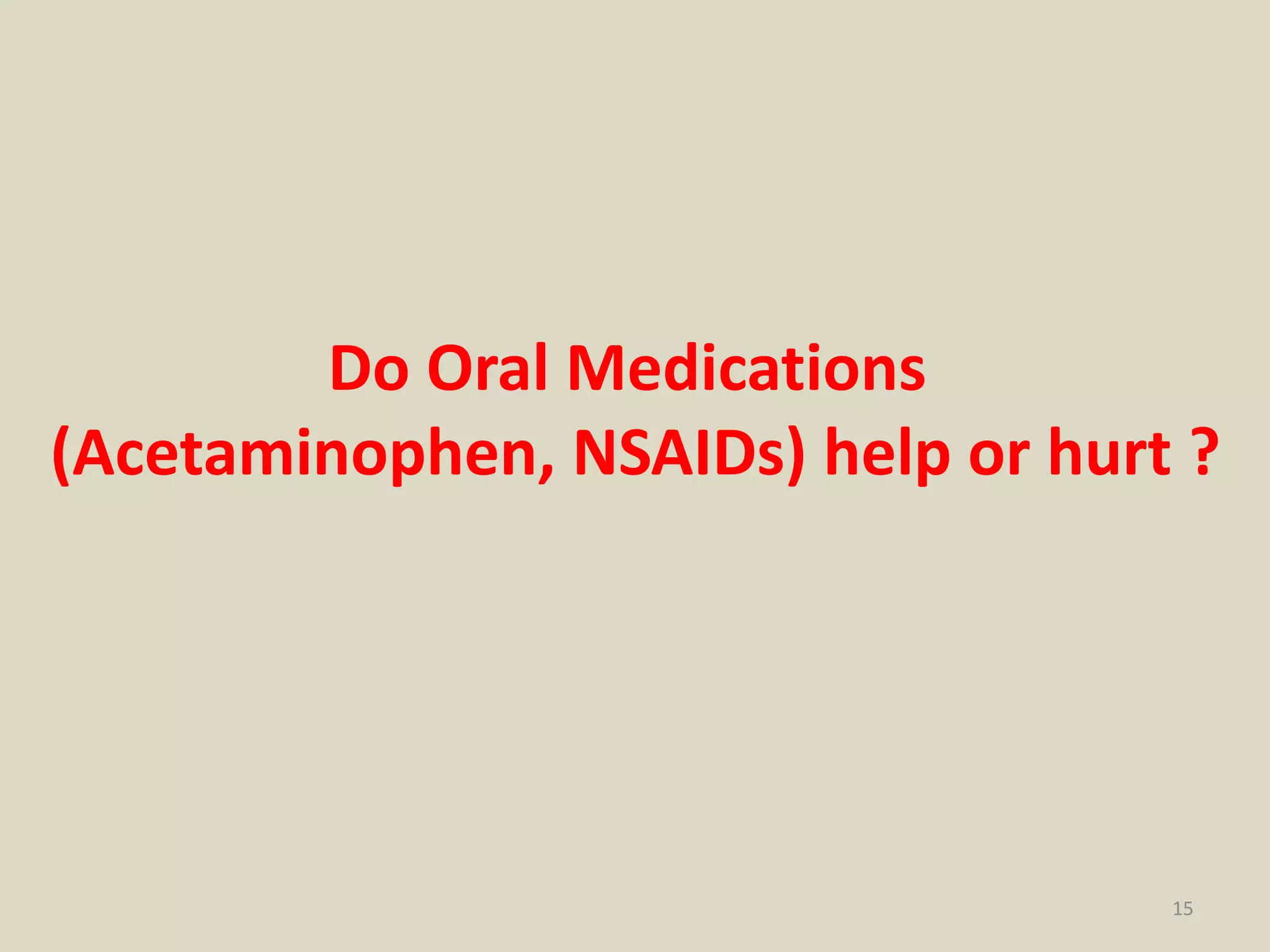 15
Do Oral Medications
(Acetaminophen, NSAIDs) help or hurt ?
 