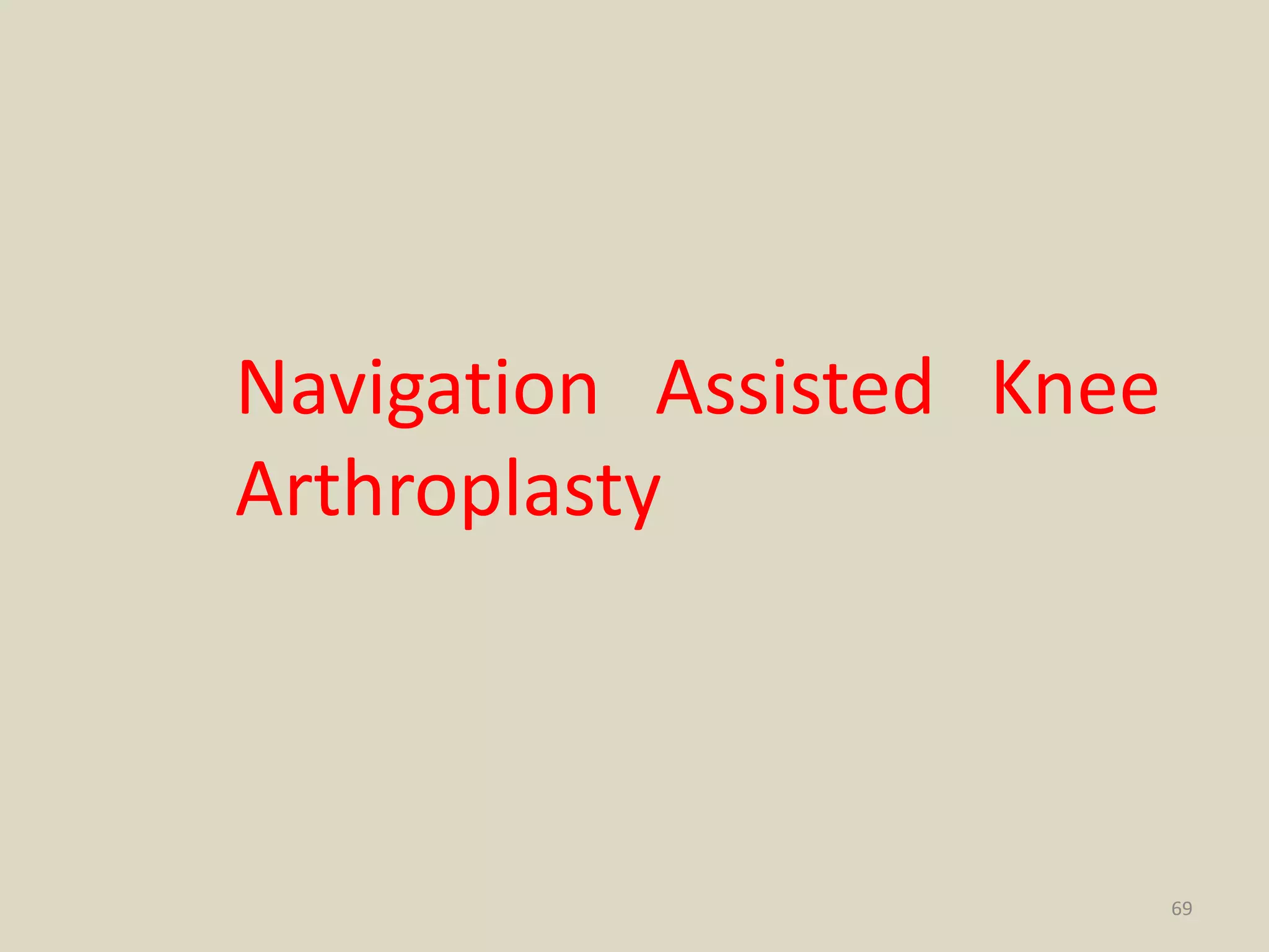 69
Navigation Assisted Knee
Arthroplasty
 