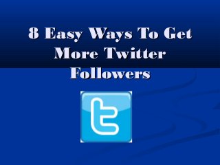8 Easy Ways To Get8 Easy Ways To Get
More TwitterMore Twitter
FollowersFollowers
 
