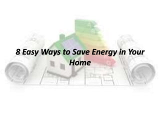 8 Easy Ways to Save Energy in Your
Home
 