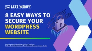 8 EASY WAYS TO
SECURE YOUR
WORDPRESS
WEBSITE
Compiled by Lets Webify Ecommerce Solutions
A Web Design & Ecommerce Development Company in Pune (India)
 
