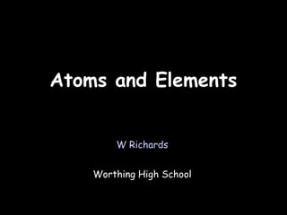 11/08/12




Atoms and Elements


        W Richards


    Worthing High School
 