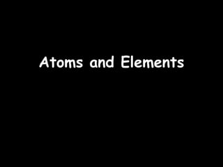 09/23/15
Atoms and ElementsAtoms and Elements
