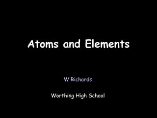 03/31/14
Atoms and ElementsAtoms and Elements
W Richards
Worthing High School
 