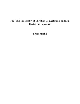  
 
 
 
The Religious Identity of Christian Converts from Judaism 
During the Holocaust  
 
 
Elysia Martin  
 
 
 
 
 
 
 
 
 
 
 
 
 
 
 
 
 
 
 
